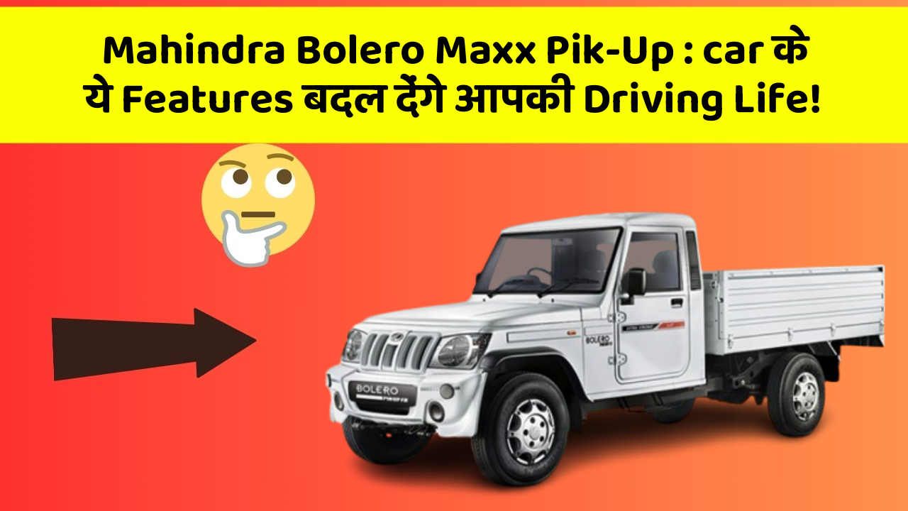 Mahindra Bolero Maxx Pik-Up:car के ये Features बदल देंगे आपकी Driving Life!