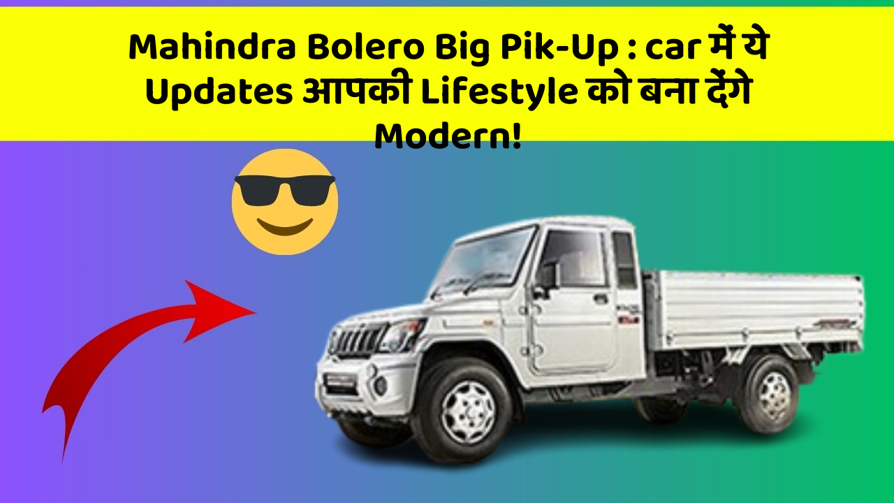 Mahindra Bolero Big Pik-Up:car में ये Updates आपकी Lifestyle को बना देंगे Modern!