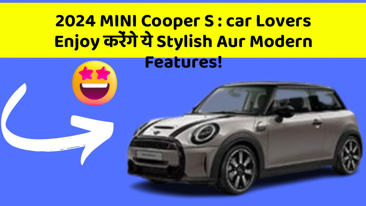 2024 MINI Cooper S: car Lovers Enjoy करेंगे ये Stylish Aur Modern Features!