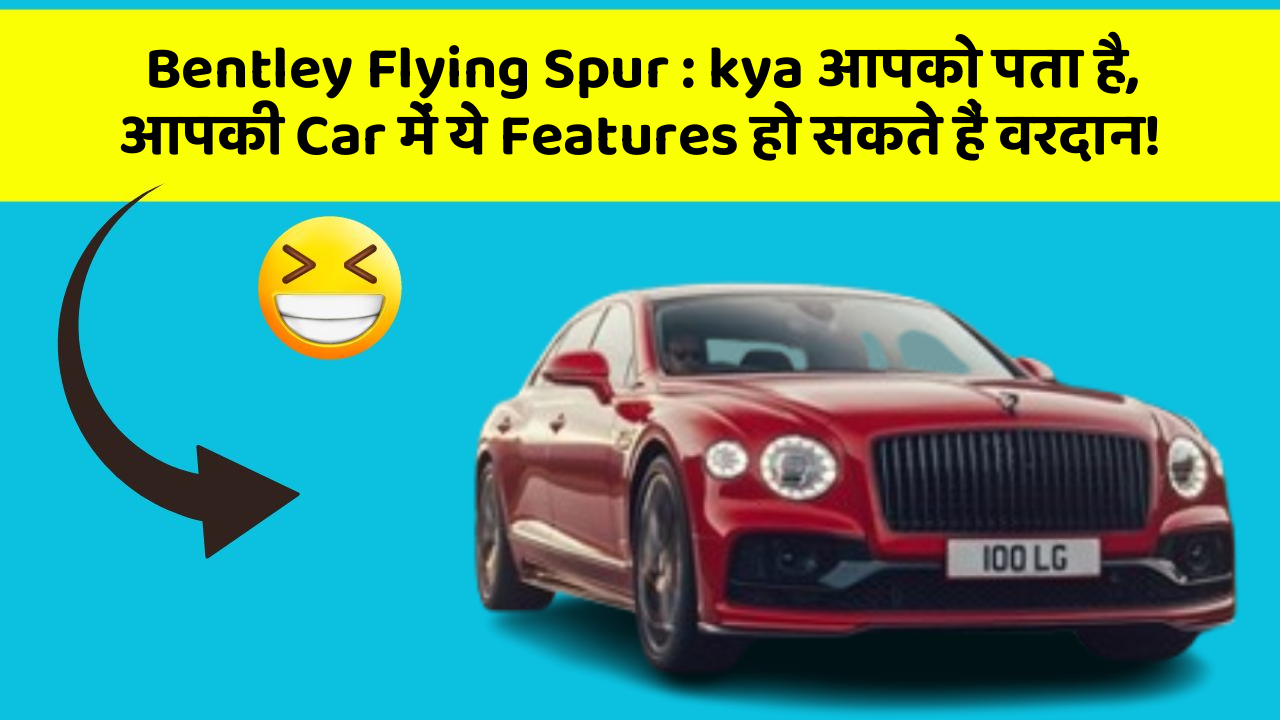 Bentley Flying Spur:kya आपको पता है, आपकी Car में ये Features हो सकते हैं वरदान!