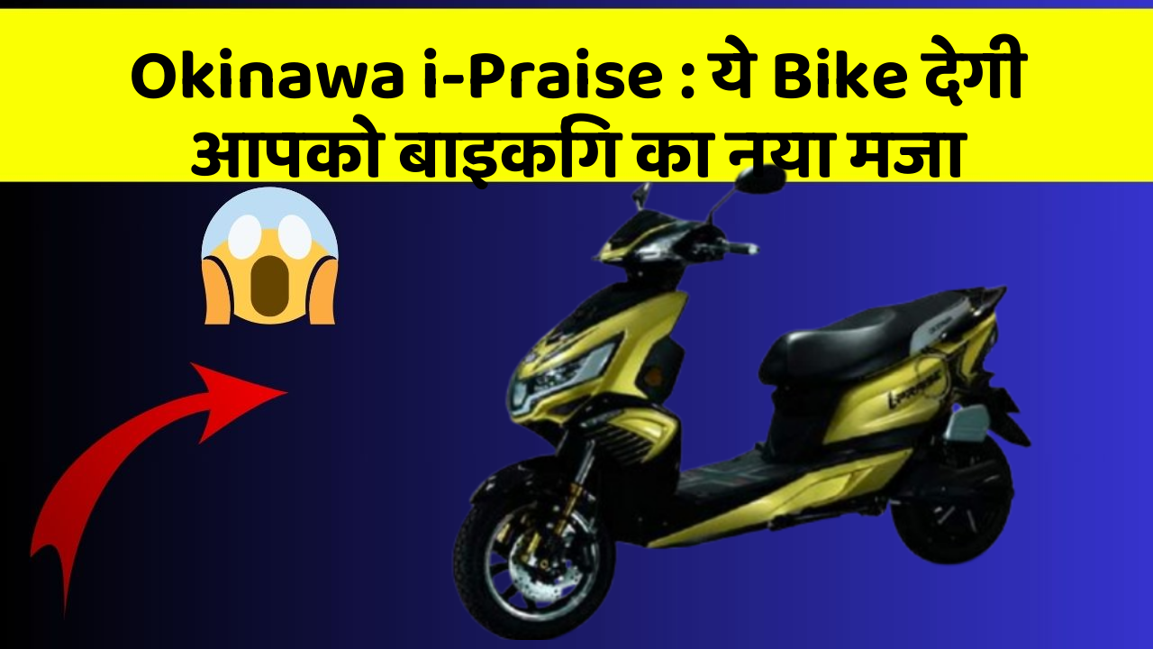 Okinawa i-Praise: ये Bike देगी आपको बाइकिंग का नया मजा