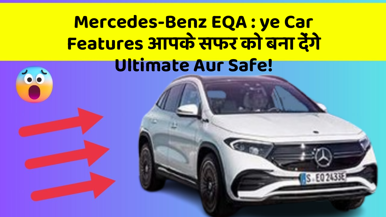 Mercedes-Benz EQA: ye Car Features आपके सफर को बना देंगे Ultimate Aur Safe!