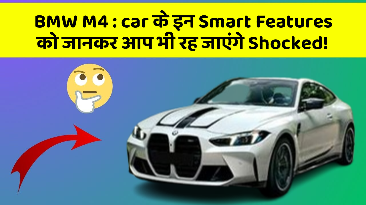 BMW M4 : car के इन Smart Features को जानकर आप भी रह जाएंगे Shocked!