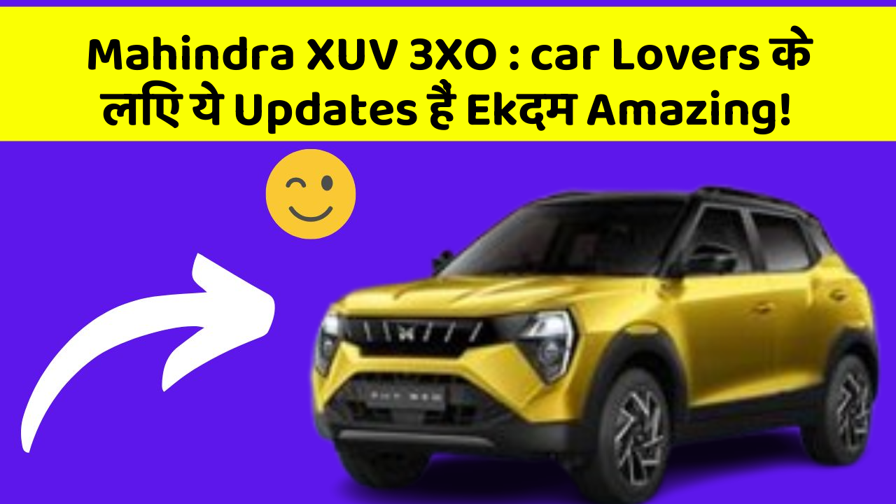 Mahindra XUV 3XO: car Lovers के लिए ये Updates हैं Ekदम Amazing!