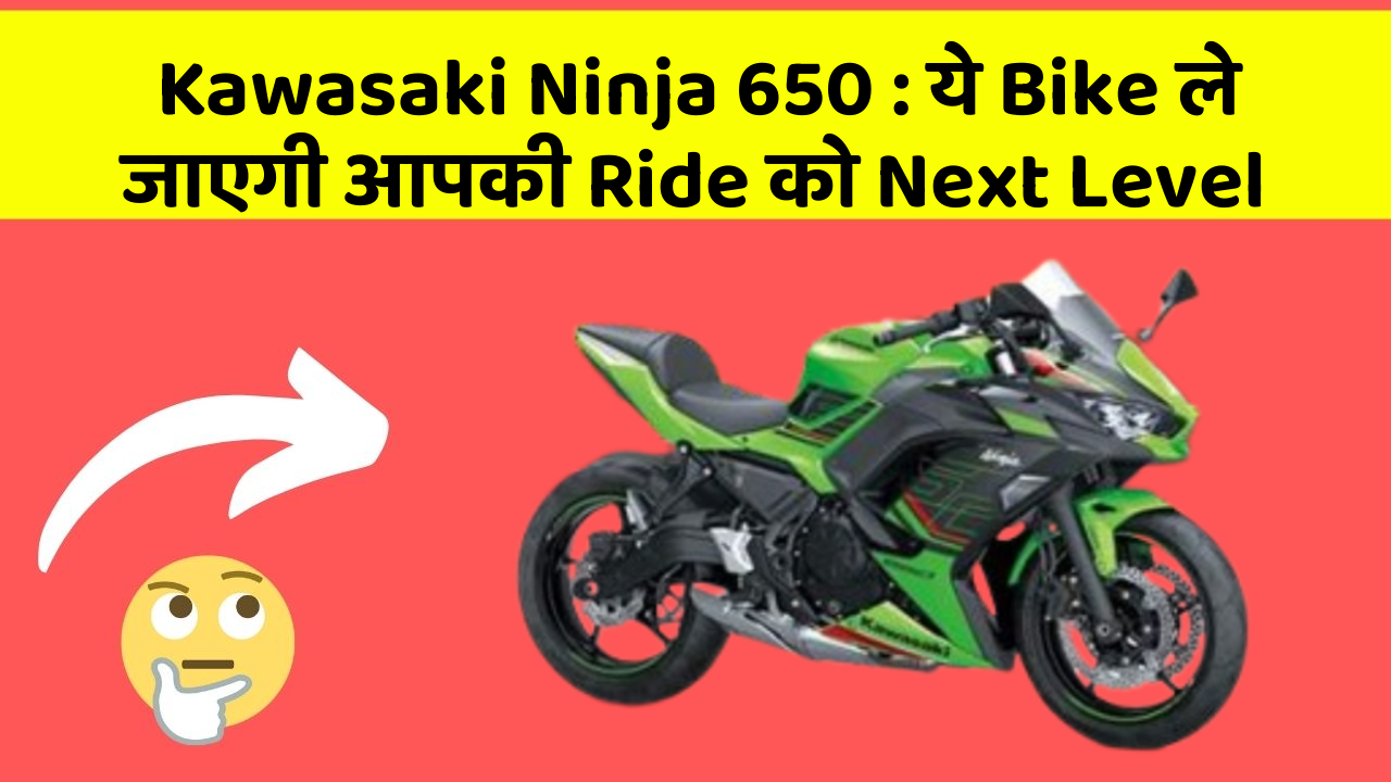 Kawasaki Ninja 650: ये Bike ले जाएगी आपकी Ride को Next Level