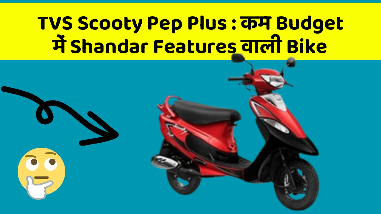 TVS Scooty Pep Plus: कम Budget में Shandar Features वाली Bike
