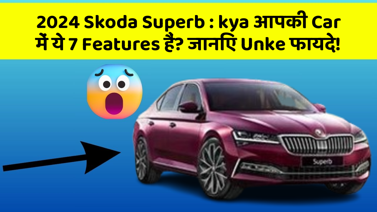 2024 Skoda Superb: kya आपकी Car में ये 7 Features हैं? जानिए Unke फायदे!