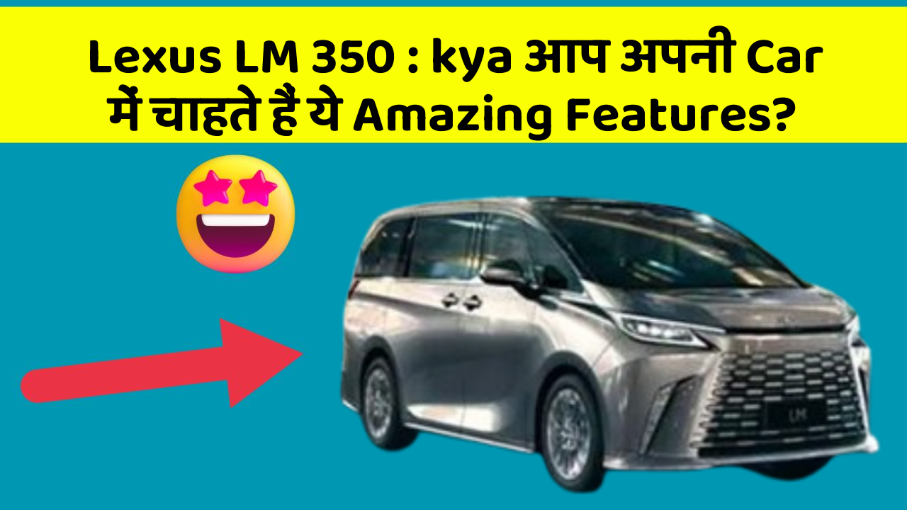 Lexus LM 350: kya आप अपनी Car में चाहते हैं ये Amazing Features?