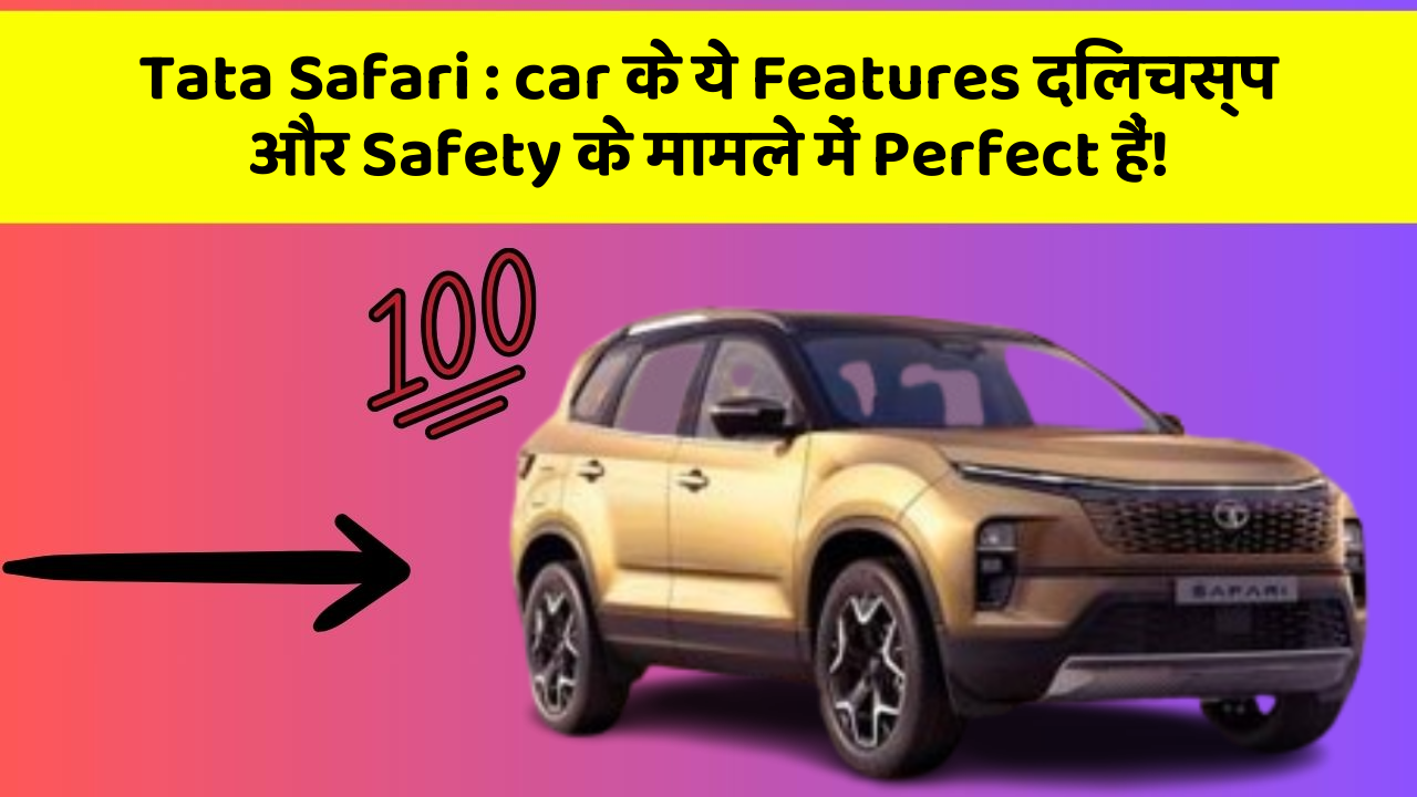 Tata Safari: car के ये Features दिलचस्प और Safety के मामले में Perfect हैं!