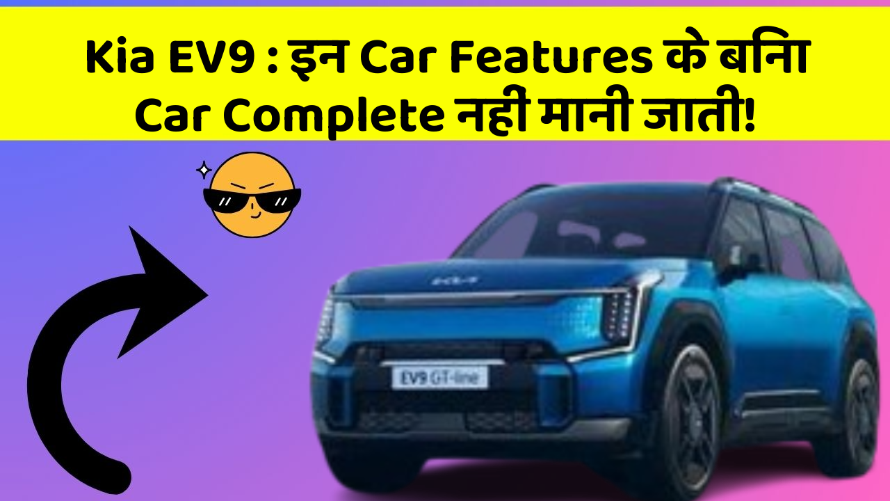 Kia EV9: इन Car Features के बिना Car Complete नहीं मानी जाती!