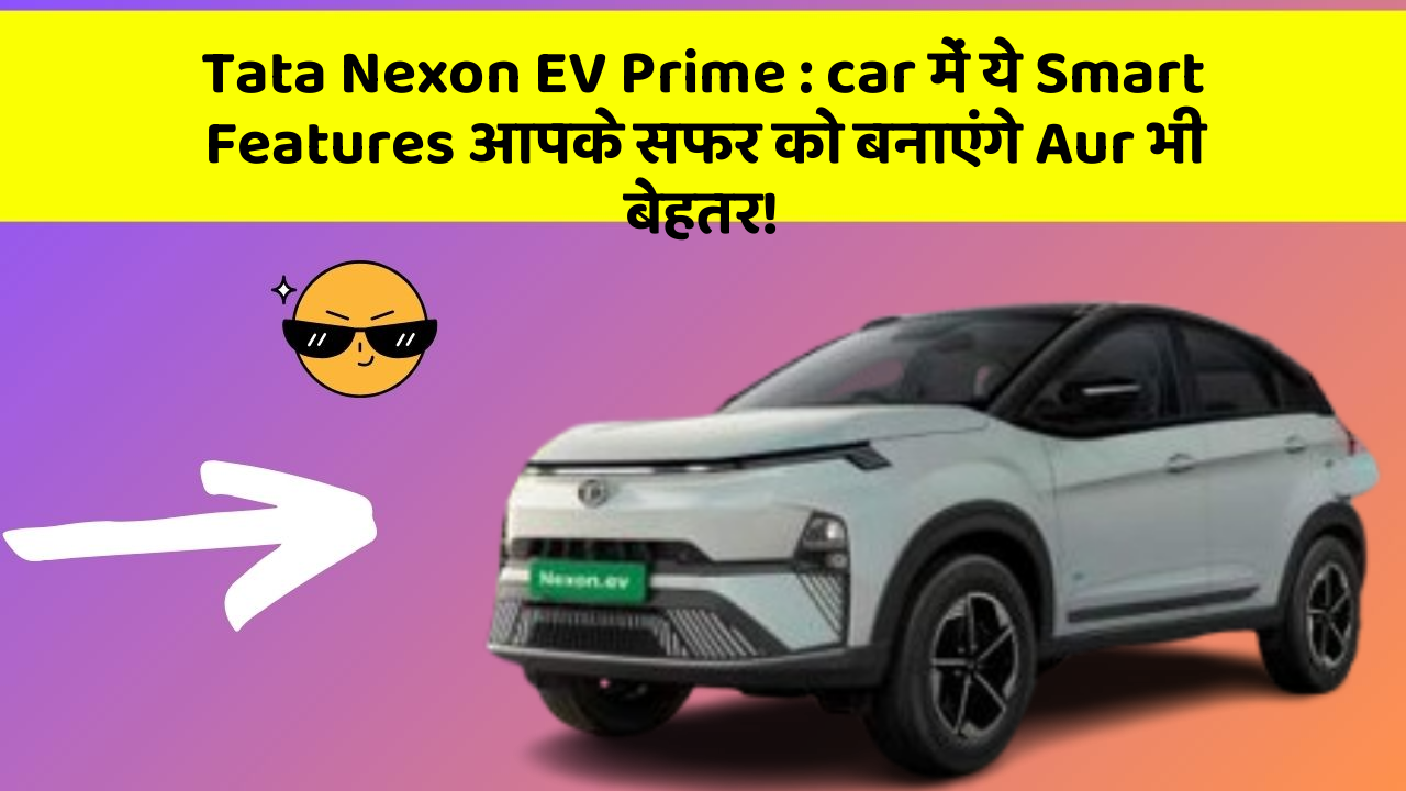 Tata Nexon EV Prime : car में ये Smart Features आपके सफर को बनाएंगे Aur भी बेहतर!