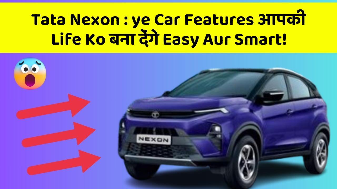 Tata Nexon: ye Car Features आपकी Life Ko बना देंगे Easy Aur Smart!