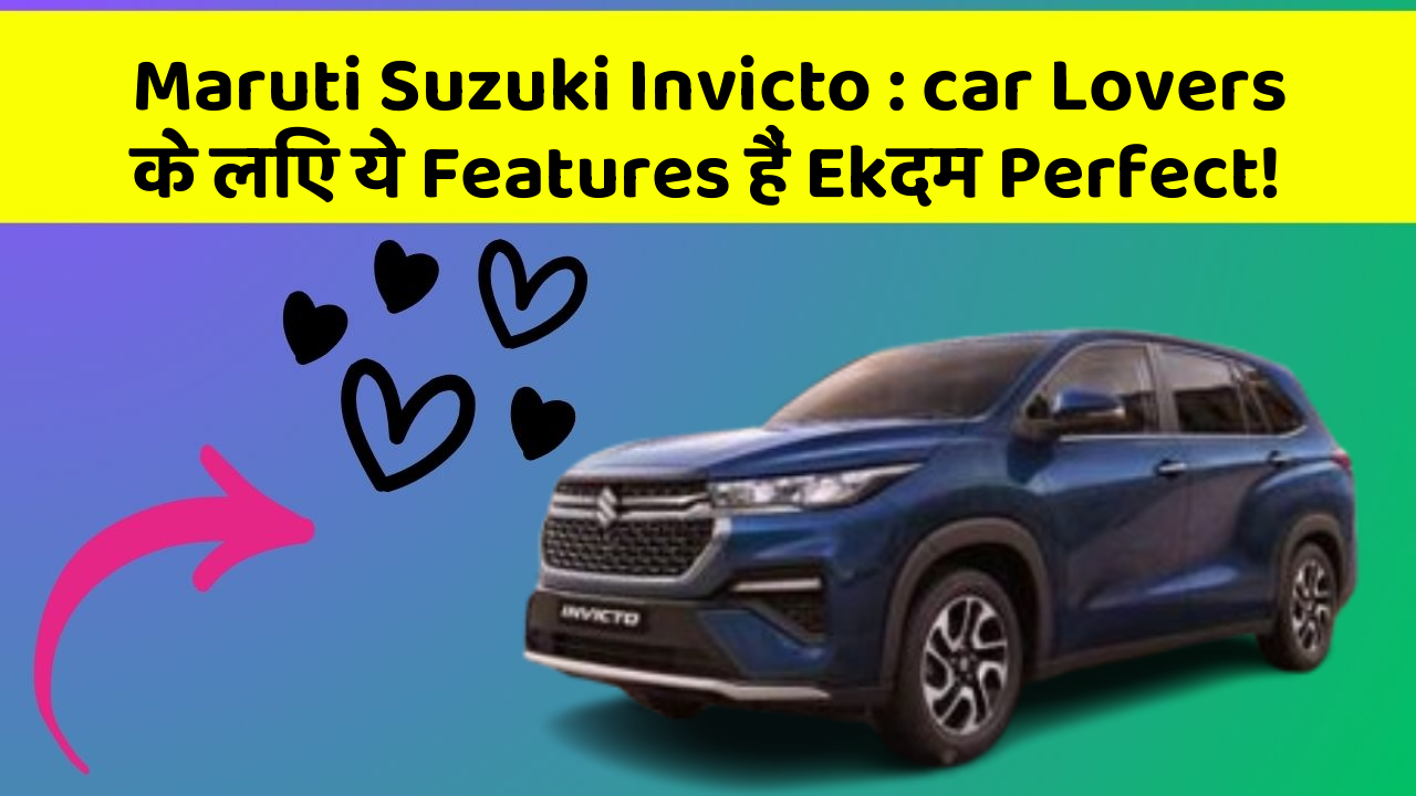 Maruti Suzuki Invicto : car Lovers के लिए ये Features हैं Ekदम Perfect!