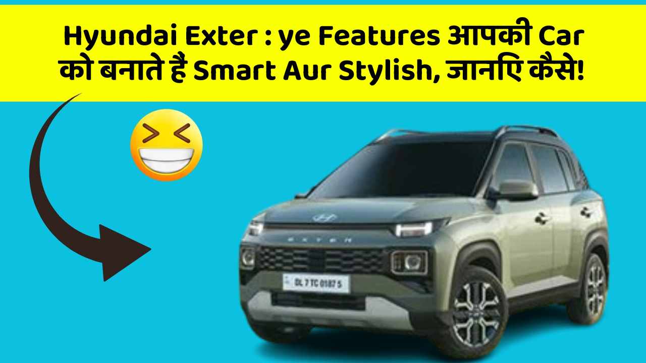 Hyundai Exter: ye Features आपकी Car को बनाते हैं Smart Aur Stylish, जानिए कैसे!