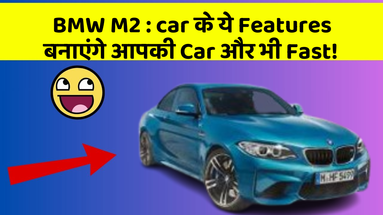 BMW M2 : car के ये Features बनाएंगे आपकी Car और भी Fast!