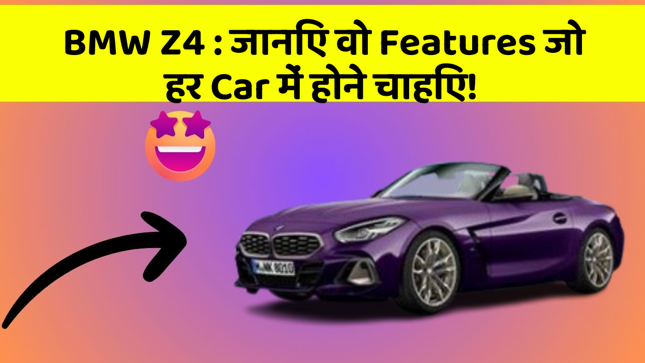 BMW Z4: जानिए वो Features जो हर Car में होने चाहिए!