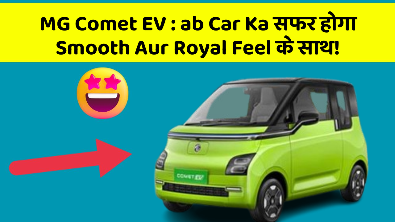 MG Comet EV : ab Car Ka सफर होगा Smooth Aur Royal Feel के साथ!