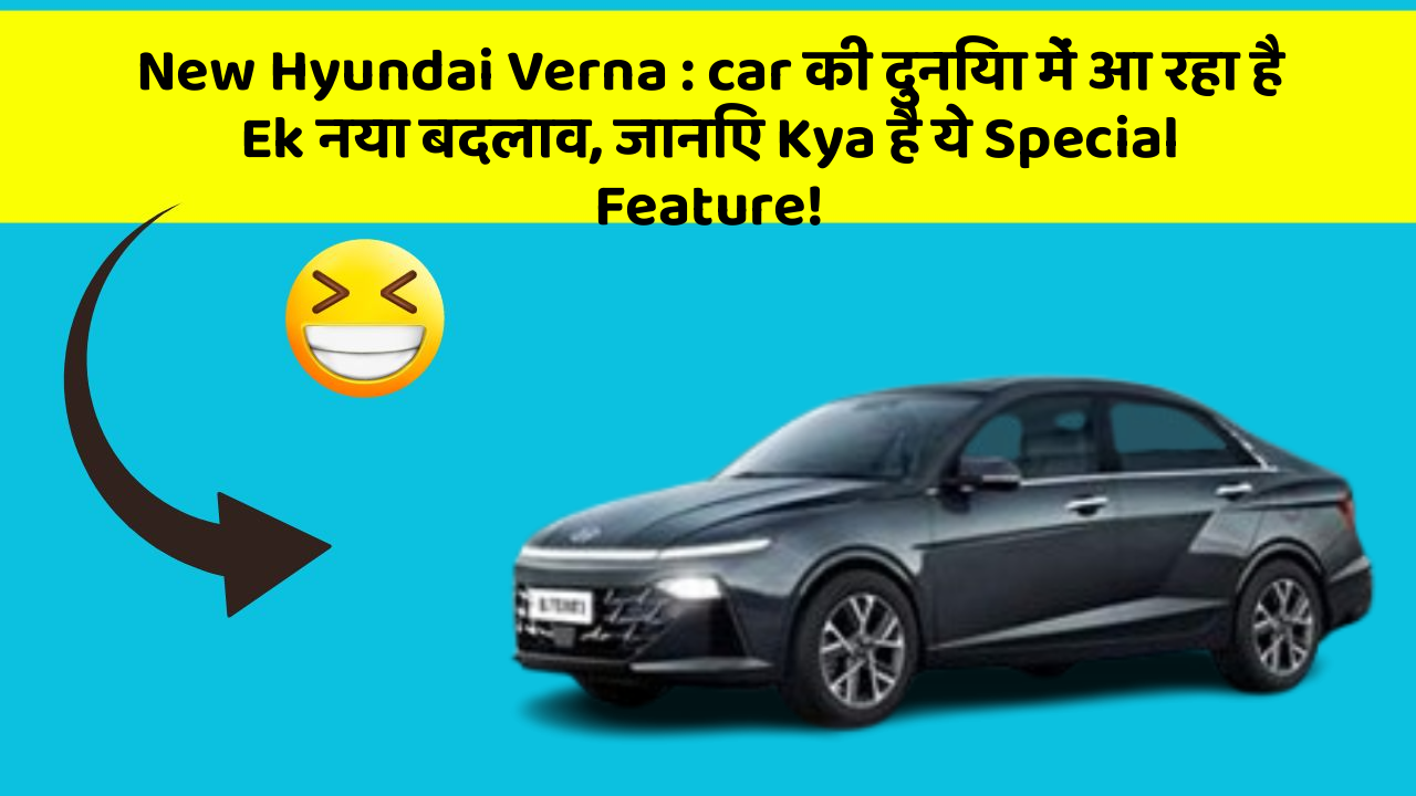 New Hyundai Verna: car की दुनिया में आ रहा है Ek नया बदलाव, जानिए Kya है ये Special Feature!