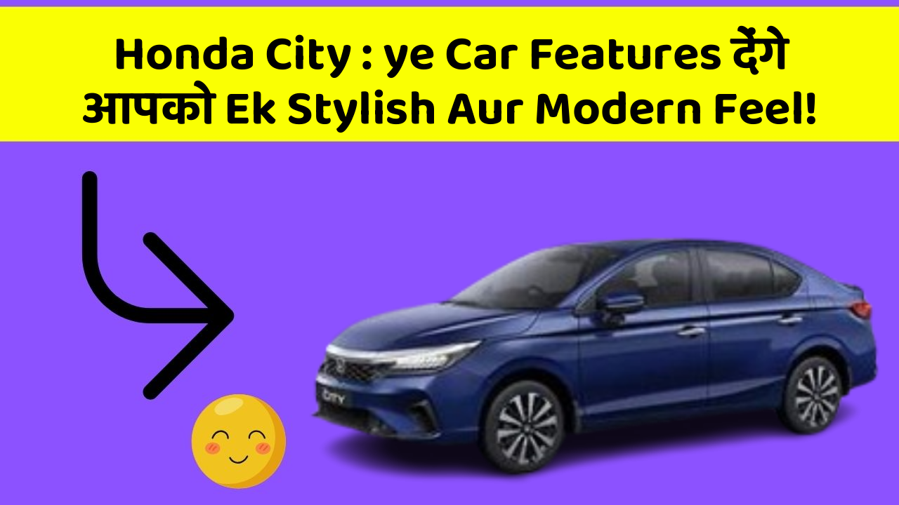 Honda City: ye Car Features देंगे आपको Ek Stylish Aur Modern Feel!