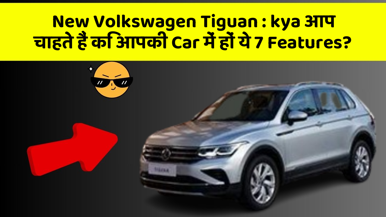 New Volkswagen Tiguan: kya आप चाहते हैं कि आपकी Car में हों ये 7 Features?