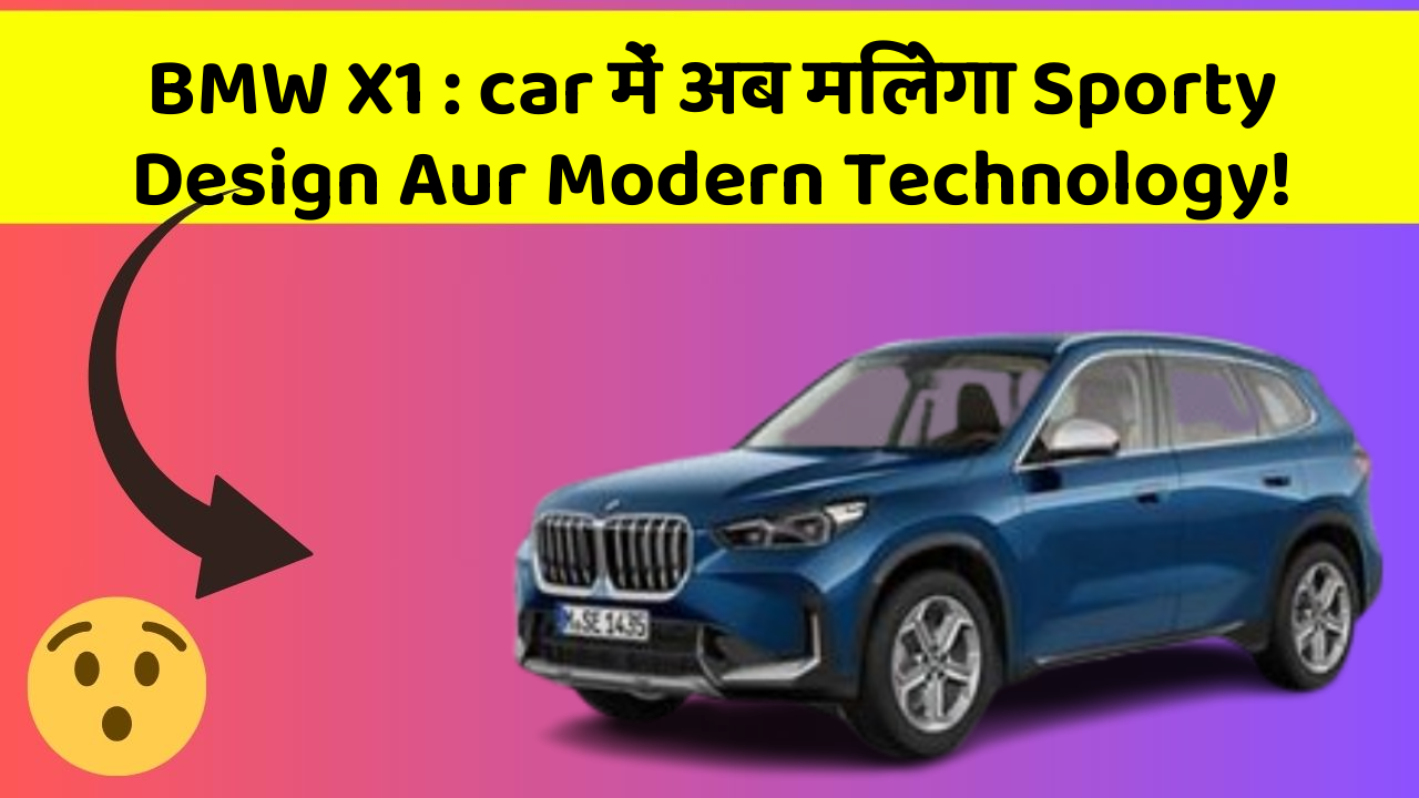 BMW X1: car में अब मिलेगा Sporty Design Aur Modern Technology!