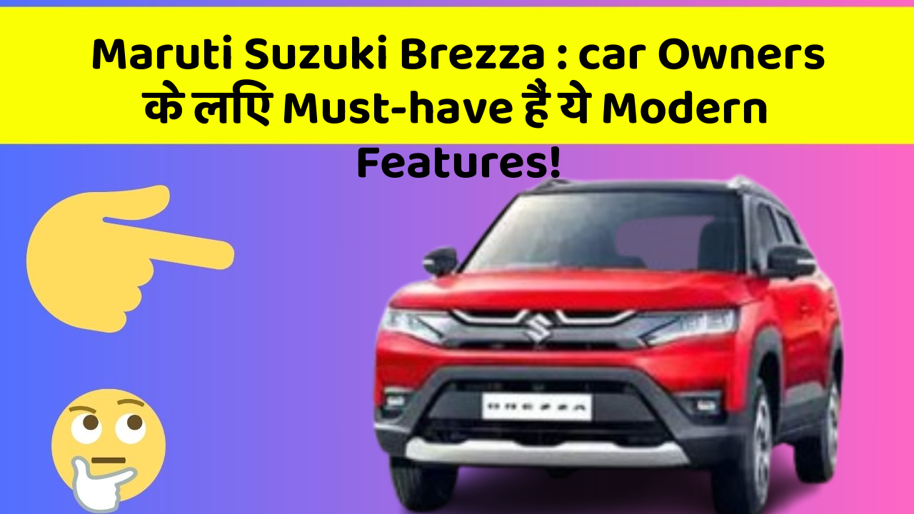 Maruti Suzuki Brezza: car Owners के लिए Must-have हैं ये Modern Features!